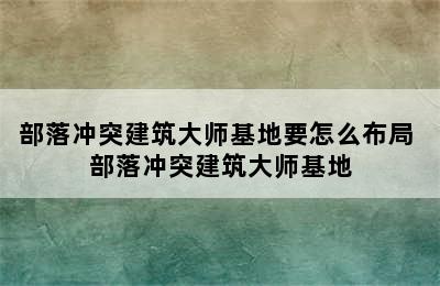 部落冲突建筑大师基地要怎么布局 部落冲突建筑大师基地